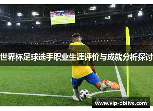 世界杯足球选手职业生涯评价与成就分析探讨