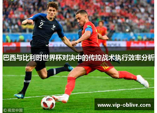 巴西与比利时世界杯对决中的传控战术执行效率分析