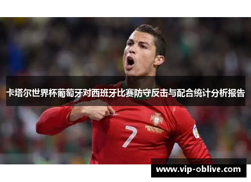 卡塔尔世界杯葡萄牙对西班牙比赛防守反击与配合统计分析报告