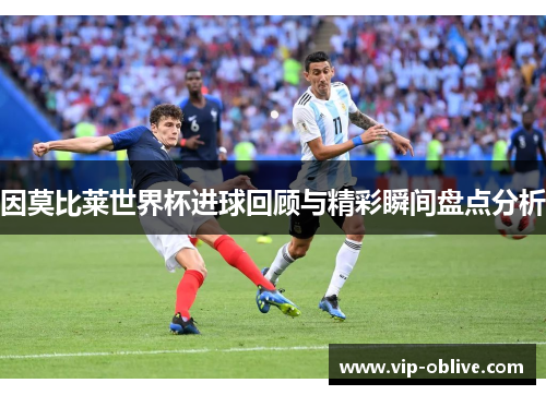 因莫比莱世界杯进球回顾与精彩瞬间盘点分析