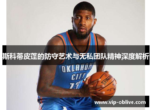 斯科蒂皮蓬的防守艺术与无私团队精神深度解析