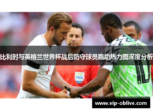 比利时与英格兰世界杯战后防守球员跑动热力图深度分析