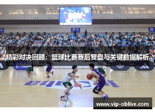 精彩对决回顾：篮球比赛赛后复盘与关键数据解析