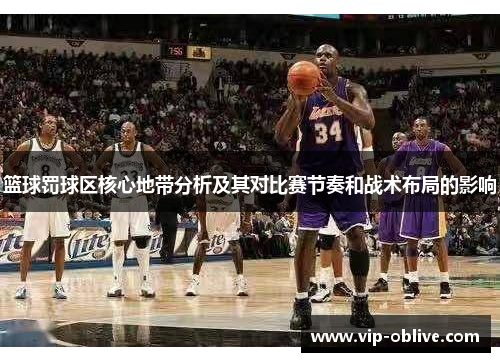 篮球罚球区核心地带分析及其对比赛节奏和战术布局的影响