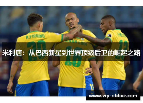 米利唐：从巴西新星到世界顶级后卫的崛起之路