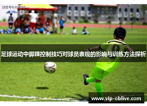 足球运动中脚踝控制技巧对球员表现的影响与训练方法探析