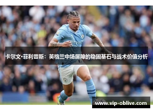 卡尔文·菲利普斯：英格兰中场屏障的稳固基石与战术价值分析