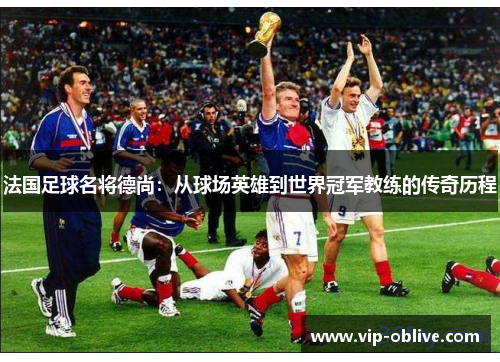 法国足球名将德尚：从球场英雄到世界冠军教练的传奇历程