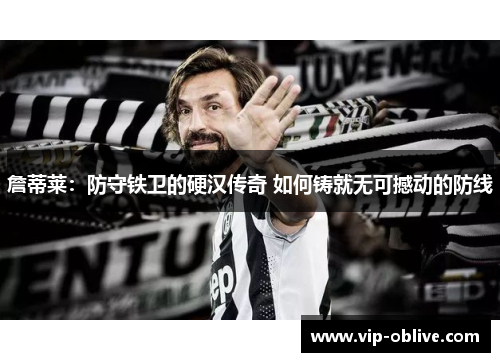 詹蒂莱：防守铁卫的硬汉传奇 如何铸就无可撼动的防线