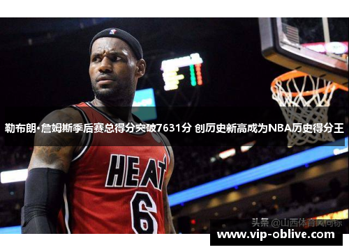 勒布朗·詹姆斯季后赛总得分突破7631分 创历史新高成为NBA历史得分王