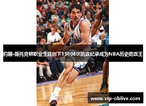 约翰·斯托克顿职业生涯创下15806次助攻纪录成为NBA历史助攻王