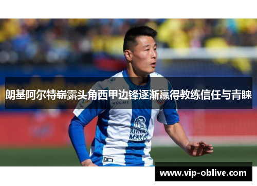 朗基阿尔特崭露头角西甲边锋逐渐赢得教练信任与青睐