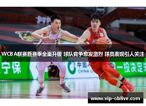 WCBA联赛新赛季全面升级 球队竞争愈发激烈 球员表现引人关注