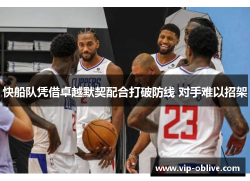 快船队凭借卓越默契配合打破防线 对手难以招架
