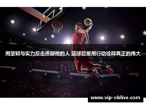 用坚韧与实力反击质疑他的人 篮球巨星用行动诠释真正的伟大