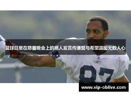 篮球巨星在慈善晚会上的感人发言传递爱与希望温暖无数人心
