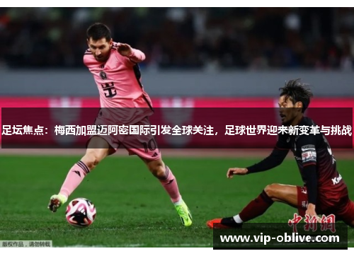 足坛焦点：梅西加盟迈阿密国际引发全球关注，足球世界迎来新变革与挑战
