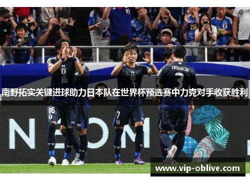 南野拓实关键进球助力日本队在世界杯预选赛中力克对手收获胜利