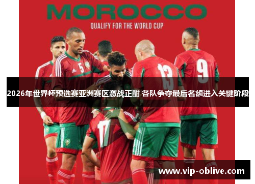 2026年世界杯预选赛亚洲赛区激战正酣 各队争夺最后名额进入关键阶段