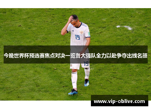 今晚世界杯预选赛焦点对决一览各大强队全力以赴争夺出线名额