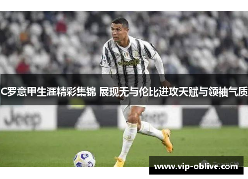 C罗意甲生涯精彩集锦 展现无与伦比进攻天赋与领袖气质