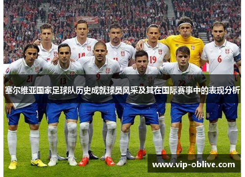 塞尔维亚国家足球队历史成就球员风采及其在国际赛事中的表现分析