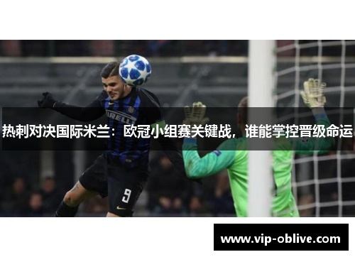 热刺对决国际米兰：欧冠小组赛关键战，谁能掌控晋级命运