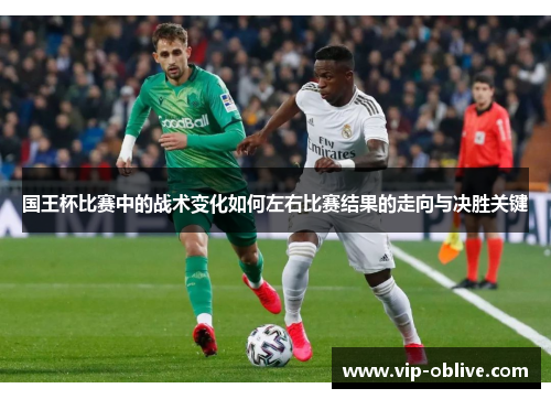 国王杯比赛中的战术变化如何左右比赛结果的走向与决胜关键