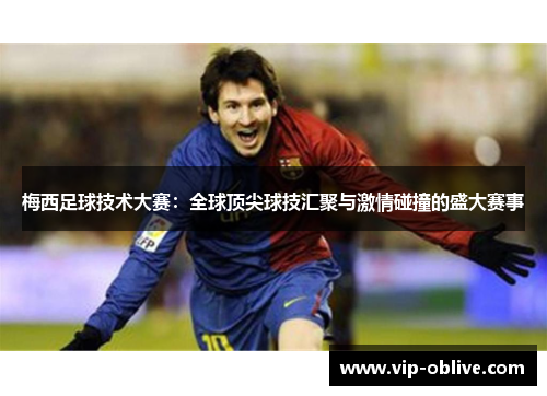 梅西足球技术大赛：全球顶尖球技汇聚与激情碰撞的盛大赛事