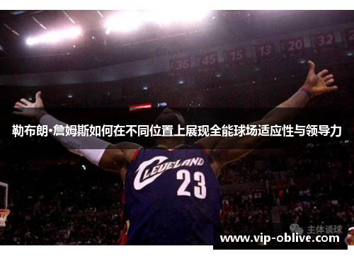 勒布朗·詹姆斯如何在不同位置上展现全能球场适应性与领导力