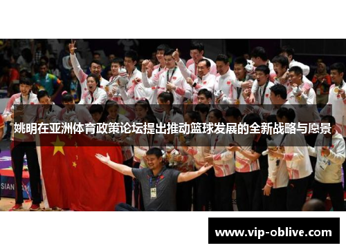 姚明在亚洲体育政策论坛提出推动篮球发展的全新战略与愿景