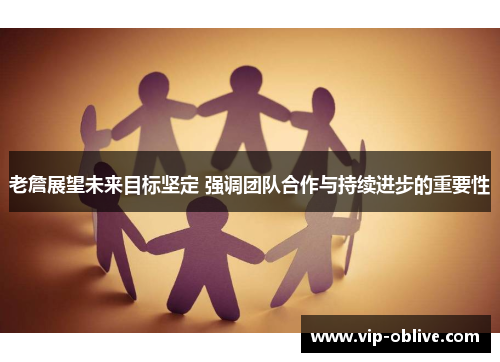 老詹展望未来目标坚定 强调团队合作与持续进步的重要性