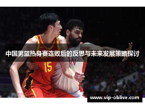 中国男篮热身赛连败后的反思与未来发展策略探讨