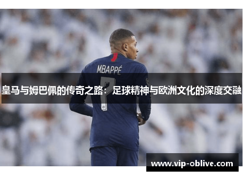 皇马与姆巴佩的传奇之路：足球精神与欧洲文化的深度交融