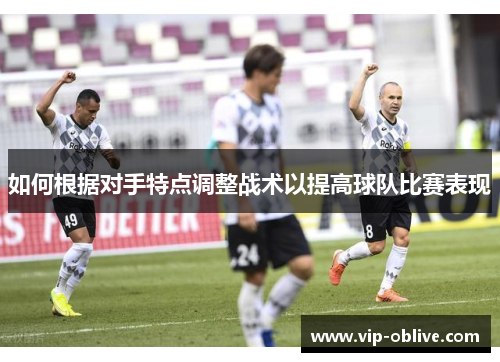 如何根据对手特点调整战术以提高球队比赛表现