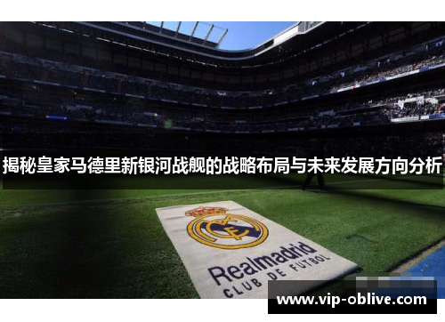 揭秘皇家马德里新银河战舰的战略布局与未来发展方向分析