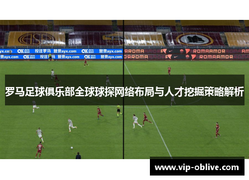 罗马足球俱乐部全球球探网络布局与人才挖掘策略解析