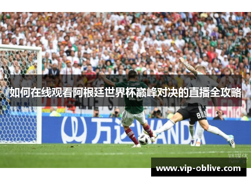 如何在线观看阿根廷世界杯巅峰对决的直播全攻略