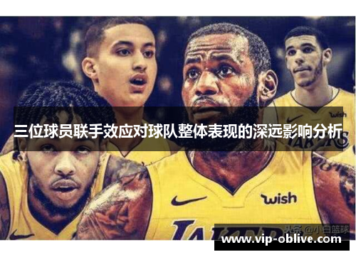 三位球员联手效应对球队整体表现的深远影响分析