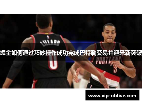掘金如何通过巧妙操作成功完成巴特勒交易并迎来新突破