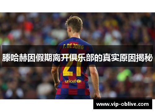 滕哈赫因假期离开俱乐部的真实原因揭秘