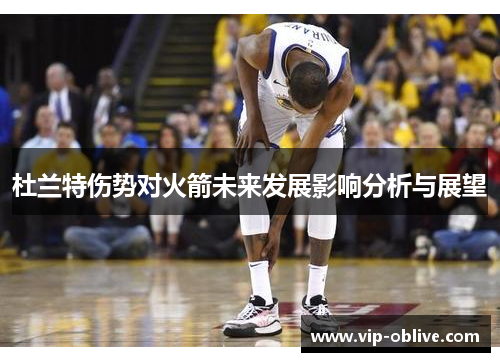 杜兰特伤势对火箭未来发展影响分析与展望