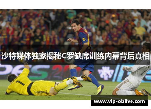 沙特媒体独家揭秘C罗缺席训练内幕背后真相