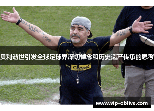 贝利逝世引发全球足球界深切悼念和历史遗产传承的思考