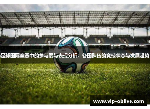 足球国际竞赛中的参与度与表现分析：各国队伍的竞技状态与发展趋势