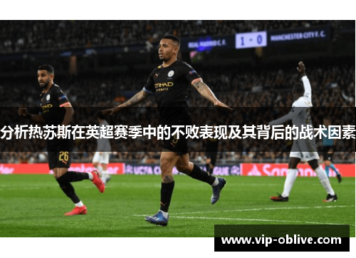 分析热苏斯在英超赛季中的不败表现及其背后的战术因素