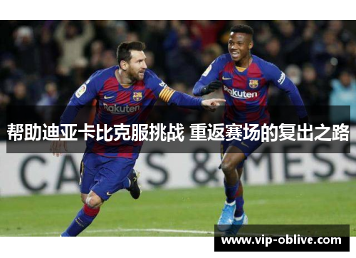 帮助迪亚卡比克服挑战 重返赛场的复出之路