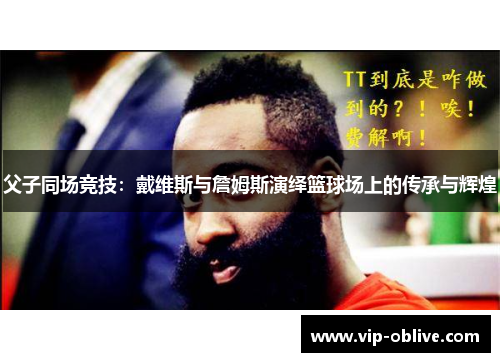 父子同场竞技：戴维斯与詹姆斯演绎篮球场上的传承与辉煌