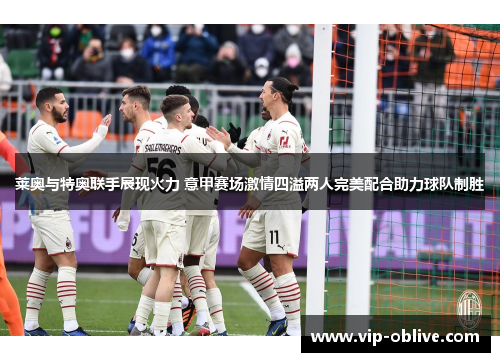 莱奥与特奥联手展现火力 意甲赛场激情四溢两人完美配合助力球队制胜
