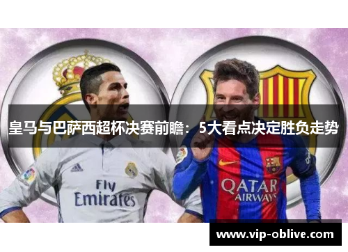 皇马与巴萨西超杯决赛前瞻：5大看点决定胜负走势